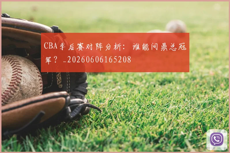 CBA季后赛对阵分析:谁能问鼎总冠军?_20260606165208