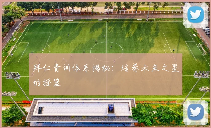拜仁青训体系揭秘:培养未来之星的摇篮