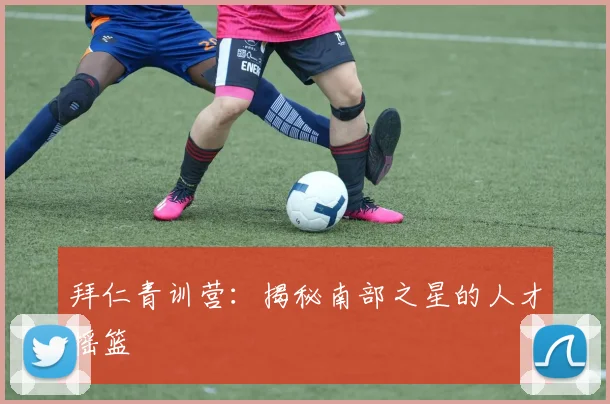 拜仁青训营:揭秘南部之星的人才摇篮