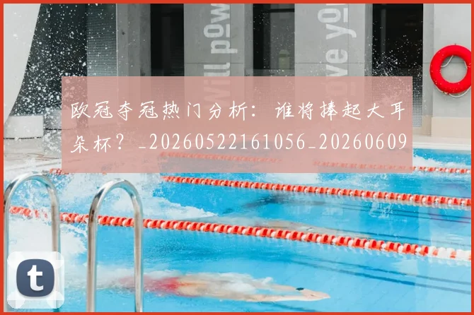 欧冠夺冠热门分析:谁将捧起大耳朵杯?_20260522161056_20260609224719