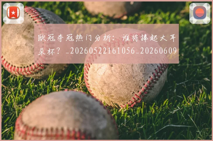 欧冠夺冠热门分析：谁将捧起大耳朵杯？_20260522161056_20260609224719