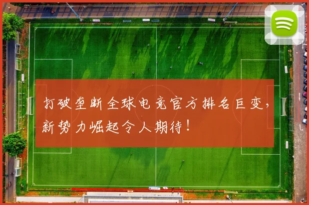 打破垄断全球电竞官方排名巨变,新势力崛起令人期待!