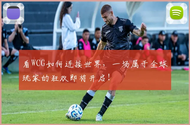 看WCG如何连接世界,一场属于全球玩家的狂欢即将开启!
