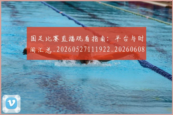 国足比赛直播观看指南:平台与时间汇总_20260527111922_20260608142959