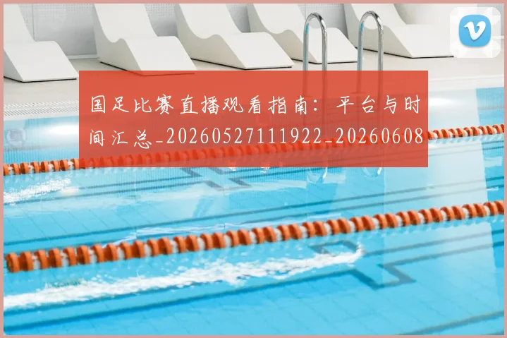 国足比赛直播观看指南:平台与时间汇总_20260527111922_20260608142959