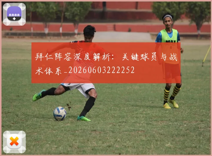 拜仁阵容深度解析:关键球员与战术体系_20260603222252