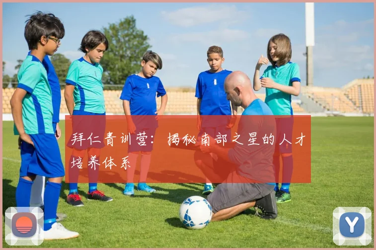 拜仁青训营:揭秘南部之星的人才培养体系