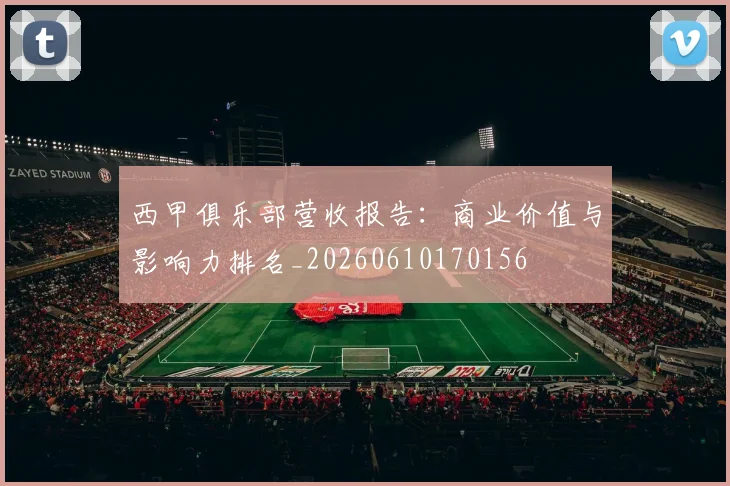 西甲俱乐部营收报告:商业价值与影响力排名_20260610170156