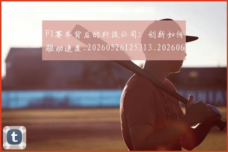 F1赛车背后的科技公司:创新如何驱动速度_20260526125313_20260606165525