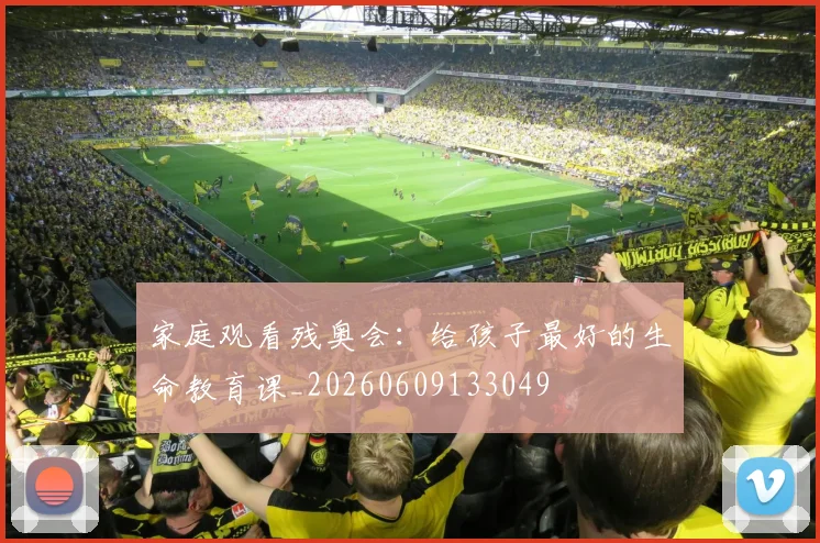 家庭观看残奥会：给孩子最好的生命教育课_20260609133049
